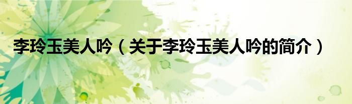 李玲玉美人吟（關(guān)于李玲玉美人吟的簡(jiǎn)介）