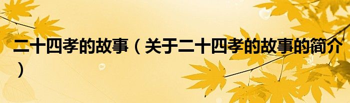 二十四孝的故事（關(guān)于二十四孝的故事的簡介）