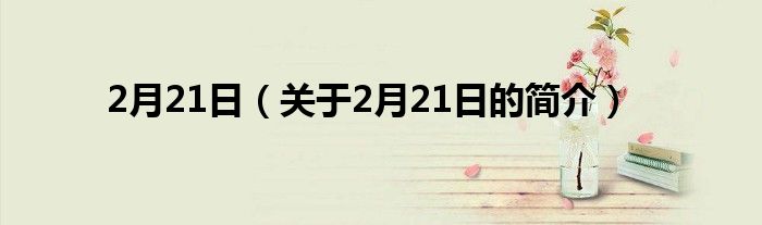 2月21日（關(guān)于2月21日的簡(jiǎn)介）