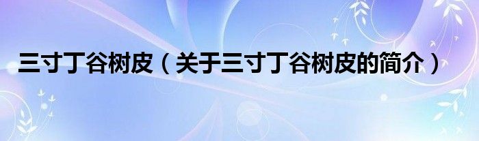 三寸丁谷樹皮（關(guān)于三寸丁谷樹皮的簡介）