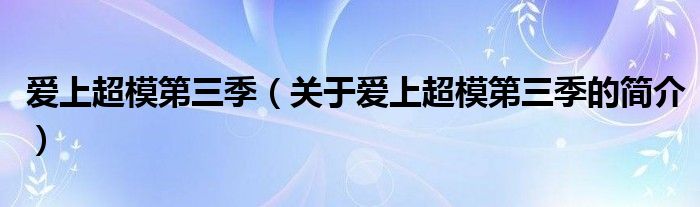 愛上超模第三季（關(guān)于愛上超模第三季的簡介）