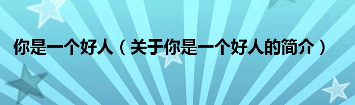 你是一個(gè)好人（關(guān)于你是一個(gè)好人的簡介）