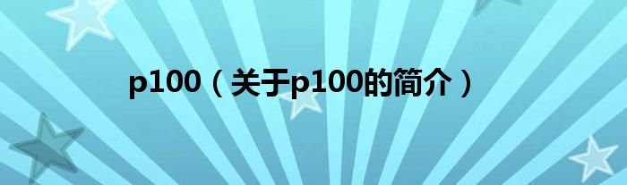 p100（關(guān)于p100的簡介）