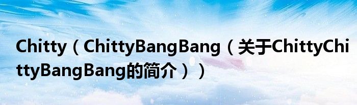 Chitty（ChittyBangBang（關于ChittyChittyBangBang的簡介））