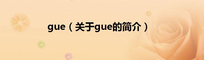 gue（關(guān)于gue的簡(jiǎn)介）