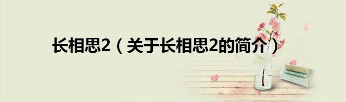 長(zhǎng)相思2（關(guān)于長(zhǎng)相思2的簡(jiǎn)介）