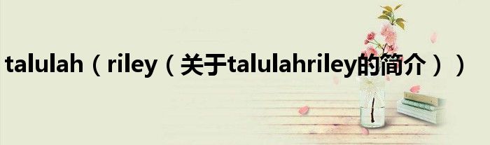 talulah（riley（關于talulahriley的簡介））