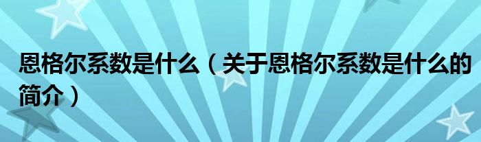 恩格爾系數(shù)是什么（關(guān)于恩格爾系數(shù)是什么的簡介）