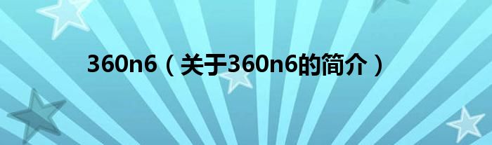 360n6（關(guān)于360n6的簡(jiǎn)介）