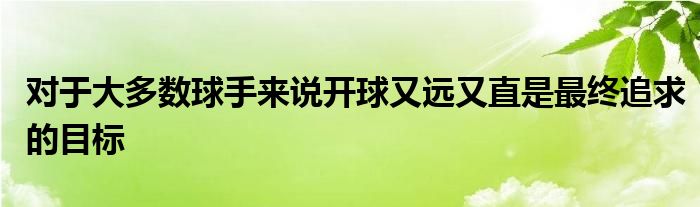 對(duì)于大多數(shù)球手來(lái)說(shuō)開(kāi)球又遠(yuǎn)又直是最終追求的目標(biāo)