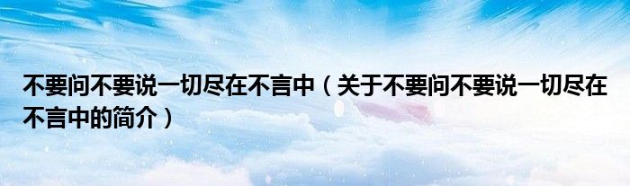 不要問不要說一切盡在不言中（關(guān)于不要問不要說一切盡在不言中的簡介）