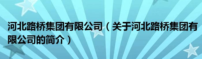 河北路橋集團有限公司（關(guān)于河北路橋集團有限公司的簡介）