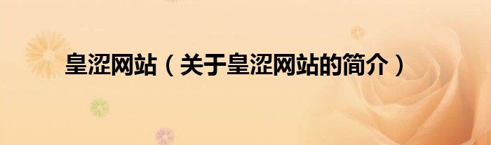 皇澀網(wǎng)站（關(guān)于皇澀網(wǎng)站的簡(jiǎn)介）