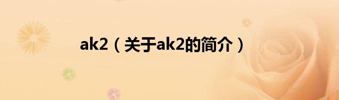 ak2（關(guān)于ak2的簡介）