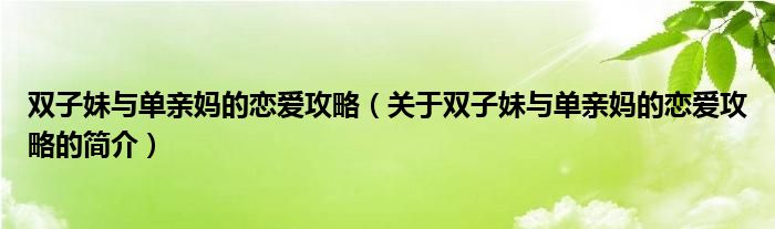 雙子妹與單親媽的戀愛(ài)攻略（關(guān)于雙子妹與單親媽的戀愛(ài)攻略的簡(jiǎn)介）