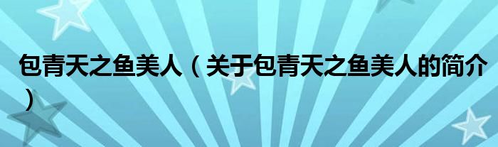 包青天之魚美人（關(guān)于包青天之魚美人的簡介）