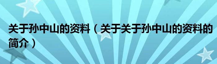 關(guān)于孫中山的資料（關(guān)于關(guān)于孫中山的資料的簡(jiǎn)介）