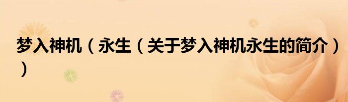 夢(mèng)入神機(jī)（永生（關(guān)于夢(mèng)入神機(jī)永生的簡(jiǎn)介））