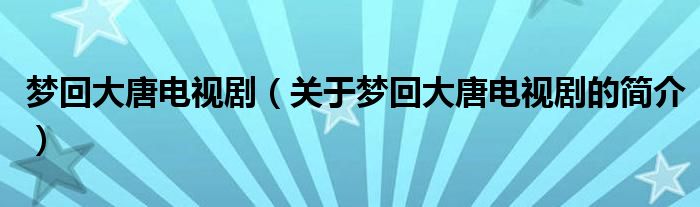 夢回大唐電視?。P(guān)于夢回大唐電視劇的簡介）