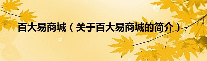 百大易商城（關(guān)于百大易商城的簡(jiǎn)介）