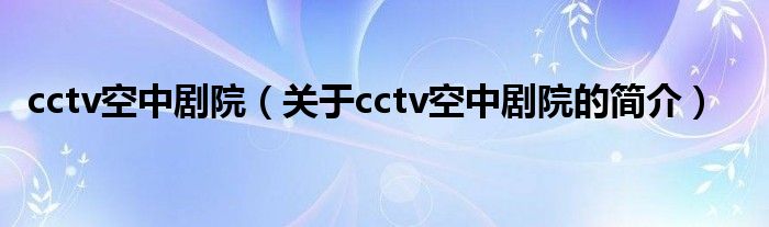 cctv空中劇院（關(guān)于cctv空中劇院的簡介）