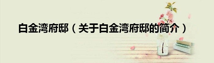 白金灣府?。P(guān)于白金灣府邸的簡(jiǎn)介）