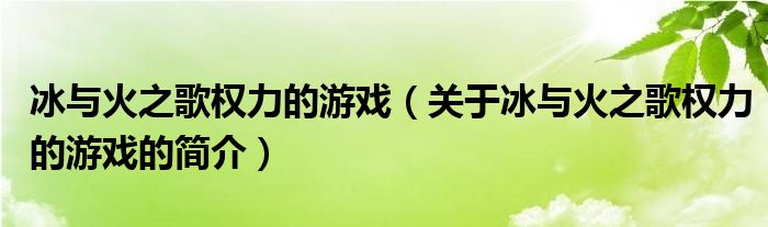 冰與火之歌權(quán)力的游戲（關(guān)于冰與火之歌權(quán)力的游戲的簡介）