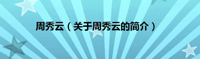 周秀云（關(guān)于周秀云的簡(jiǎn)介）