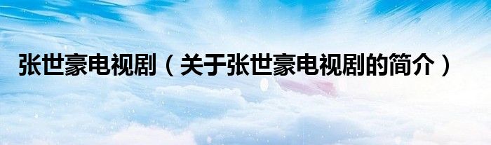 張世豪電視?。P(guān)于張世豪電視劇的簡(jiǎn)介）