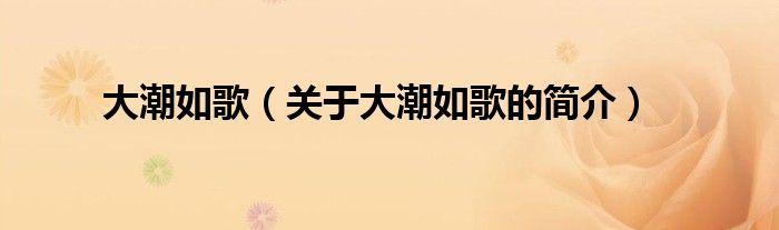 大潮如歌（關(guān)于大潮如歌的簡(jiǎn)介）