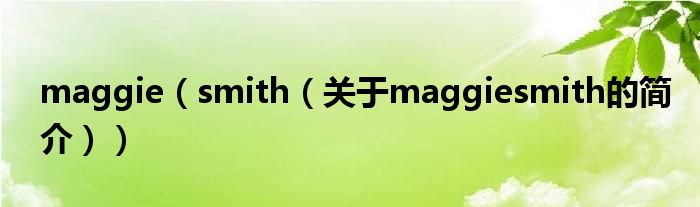 maggie（smith（關(guān)于maggiesmith的簡(jiǎn)介））