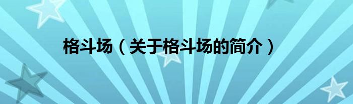 格斗場(chǎng)（關(guān)于格斗場(chǎng)的簡(jiǎn)介）