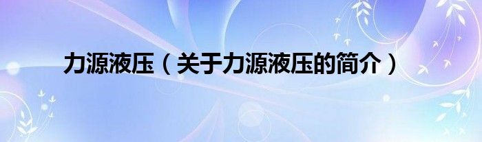 力源液壓（關(guān)于力源液壓的簡(jiǎn)介）