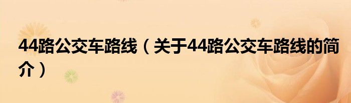 44路公交車路線（關于44路公交車路線的簡介）