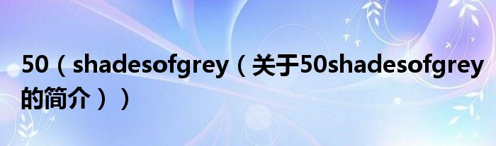 50（shadesofgrey（關(guān)于50shadesofgrey的簡介））