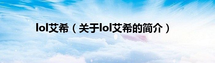 lol艾希（關于lol艾希的簡介）