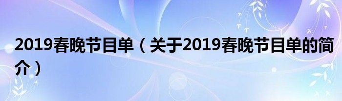 2019春晚節(jié)目單（關于2019春晚節(jié)目單的簡介）