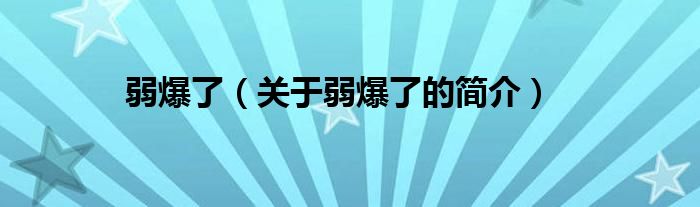 弱爆了（關(guān)于弱爆了的簡(jiǎn)介）