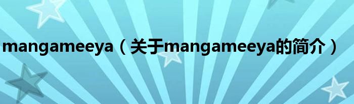 mangameeya（關(guān)于mangameeya的簡介）