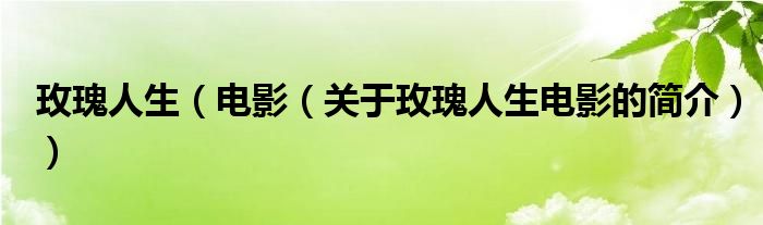 玫瑰人生（電影（關(guān)于玫瑰人生電影的簡(jiǎn)介））