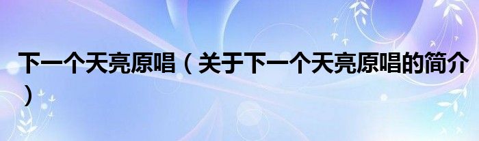 下一個(gè)天亮原唱（關(guān)于下一個(gè)天亮原唱的簡介）