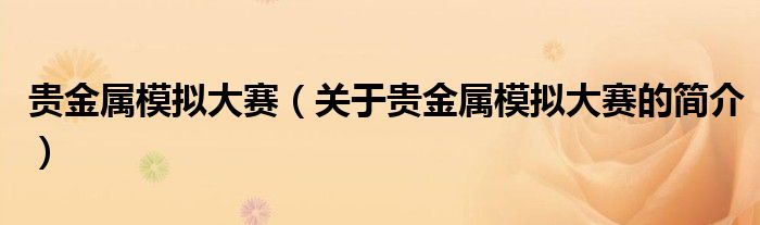 貴金屬模擬大賽（關(guān)于貴金屬模擬大賽的簡(jiǎn)介）