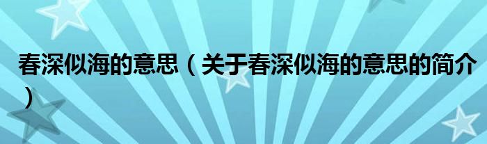 春深似海的意思（關(guān)于春深似海的意思的簡(jiǎn)介）