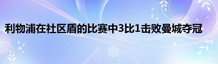 利物浦在社區(qū)盾的比賽中3比1擊敗曼城奪冠