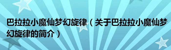 巴拉拉小魔仙夢幻旋律（關于巴拉拉小魔仙夢幻旋律的簡介）