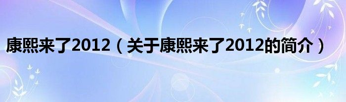 康熙來(lái)了2012（關(guān)于康熙來(lái)了2012的簡(jiǎn)介）