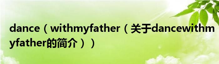 dance（withmyfather（關(guān)于dancewithmyfather的簡(jiǎn)介））