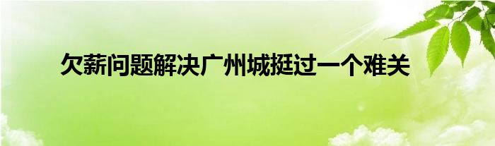 欠薪問題解決廣州城挺過一個(gè)難關(guān)