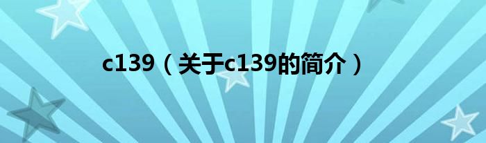 c139（關(guān)于c139的簡介）