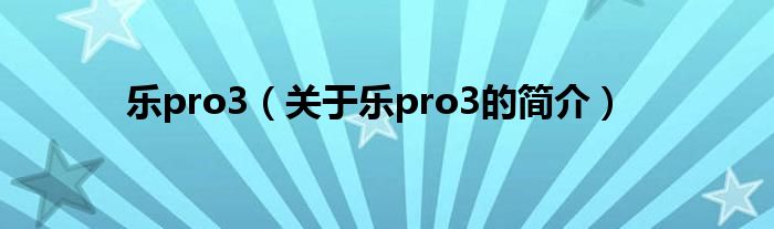 樂pro3（關(guān)于樂pro3的簡(jiǎn)介）